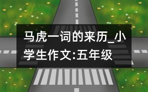 馬虎一詞的來歷_小學(xué)生作文:五年級