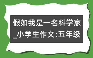 假如我是一名科學(xué)家_小學(xué)生作文:五年級