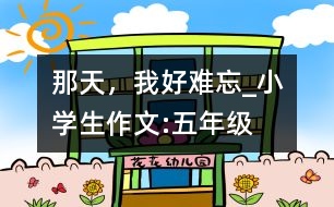 那天，我好難忘_小學生作文:五年級