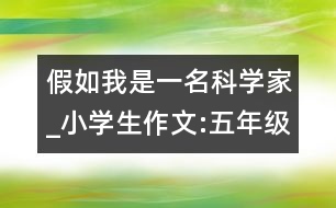 假如我是一名科學(xué)家_小學(xué)生作文:五年級(jí)