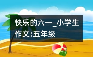 快樂的“六一”_小學生作文:五年級