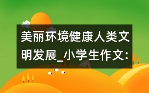 美麗環(huán)境健康人類文明發(fā)展_小學(xué)生作文:五年級(jí)