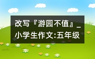 改寫『游園不值』_小學生作文:五年級