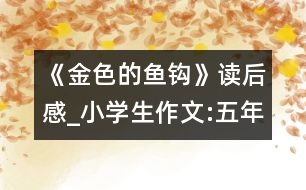 《金色的魚鉤》讀后感_小學(xué)生作文:五年級(jí)