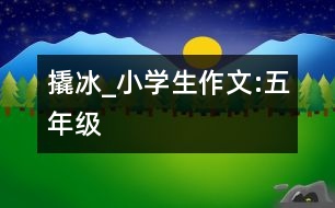 撬冰_小學(xué)生作文:五年級(jí)