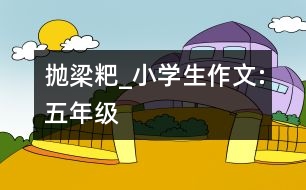 拋梁粑_小學(xué)生作文:五年級(jí)