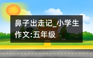 鼻子出走記_小學(xué)生作文:五年級