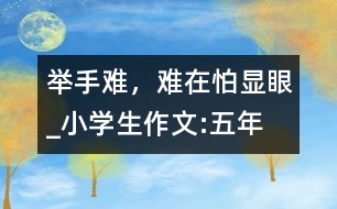 舉手難，難在怕“顯眼”_小學(xué)生作文:五年級