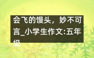 會飛的饅頭，妙不可言_小學(xué)生作文:五年級