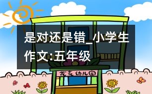 是對還是錯_小學(xué)生作文:五年級