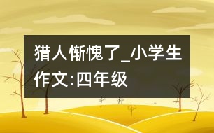 獵人慚愧了_小學(xué)生作文:四年級