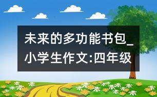 未來的多功能書包_小學(xué)生作文:四年級