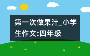 第一次做果汁_小學(xué)生作文:四年級