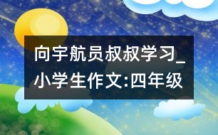 向宇航員叔叔學習_小學生作文:四年級