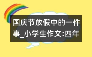 國慶節(jié)放假中的一件事_小學(xué)生作文:四年級