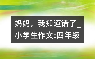 媽媽，我知道錯(cuò)了_小學(xué)生作文:四年級(jí)