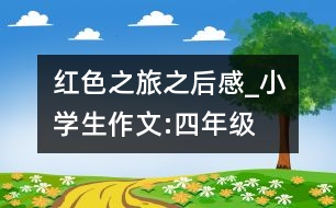 紅色之旅之后感_小學(xué)生作文:四年級(jí)