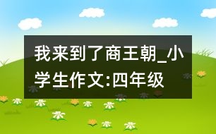 我來(lái)到了商王朝_小學(xué)生作文:四年級(jí)