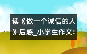 讀《做一個(gè)誠信的人》后感_小學(xué)生作文:四年級(jí)