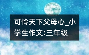 可憐天下父母心_小學(xué)生作文:三年級(jí)