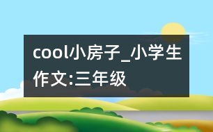 cool小房子_小學生作文:三年級