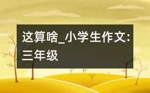 這算啥_小學(xué)生作文:三年級(jí)