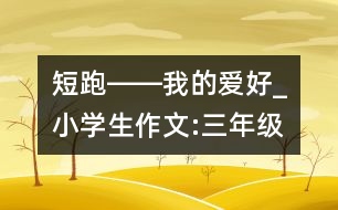 短跑――我的愛好_小學(xué)生作文:三年級(jí)