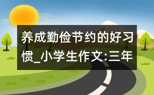 養(yǎng)成勤儉節(jié)約的好習慣_小學生作文:三年級