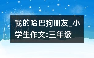 我的哈巴狗朋友_小學(xué)生作文:三年級(jí)