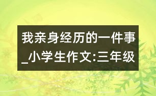 我親身經(jīng)歷的一件事_小學生作文:三年級