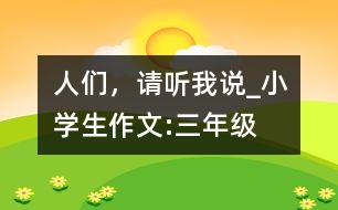 人們，請(qǐng)聽(tīng)我說(shuō)_小學(xué)生作文:三年級(jí)