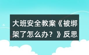 大班安全教案《被綁架了怎么辦？》反思