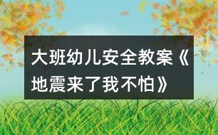 大班幼兒安全教案《地震來(lái)了我不怕》