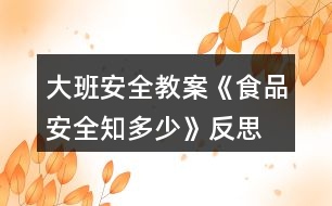 大班安全教案《食品安全知多少》反思