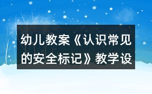 幼兒教案《認(rèn)識(shí)常見的安全標(biāo)記》教學(xué)設(shè)計(jì)與反思