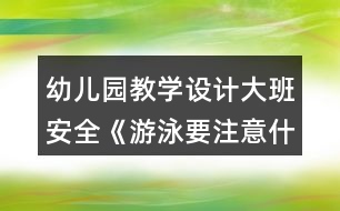 幼兒園教學設計大班安全《游泳要注意什么》教案反思