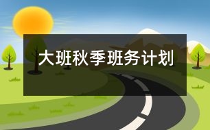 大班秋季班務(wù)計劃