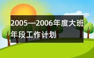 2005―2006年度大班年段工作計(jì)劃