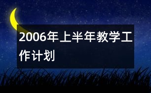 2006年上半年教學(xué)工作計劃