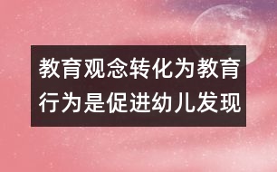 教育觀念轉(zhuǎn)化為教育行為是促進幼兒發(fā)現(xiàn)式學習的重要保障