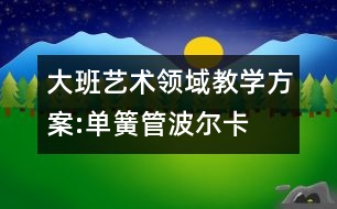 大班藝術領域教學方案:單簧管波爾卡
