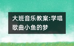 大班音樂教案:學唱歌曲小魚的夢