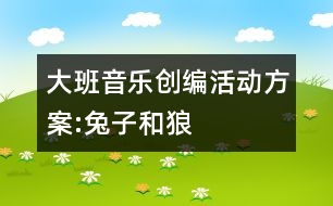 大班音樂創(chuàng)編活動(dòng)方案:兔子和狼