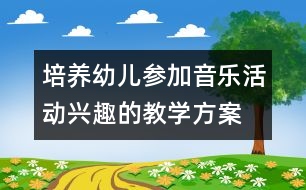 培養(yǎng)幼兒參加音樂活動(dòng)興趣的教學(xué)方案