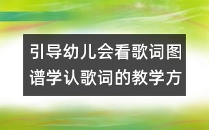 引導(dǎo)幼兒會看歌詞圖譜學(xué)認(rèn)歌詞的教學(xué)方案