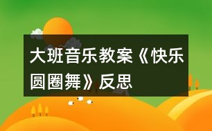 大班音樂(lè)教案《快樂(lè)圓圈舞》反思