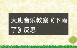 大班音樂教案《下雨了》反思