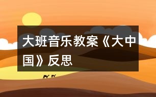 大班音樂(lè)教案《大中國(guó)》反思