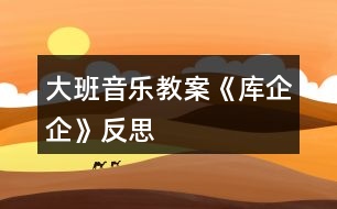 大班音樂教案《庫企企》反思