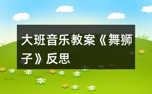 大班音樂教案《舞獅子》反思